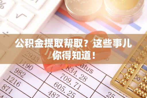 曲水公积金提取帮取？这些事儿你得知道！