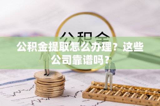 曲水公积金提取怎么办理？这些公司靠谱吗？