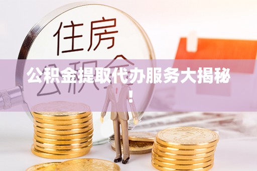 曲水公积金提取代办服务大揭秘！
