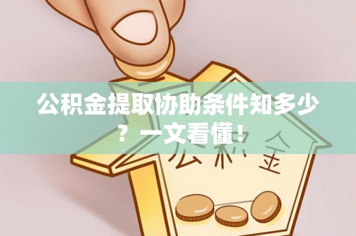 曲水公积金提取协助条件知多少？一文看懂！