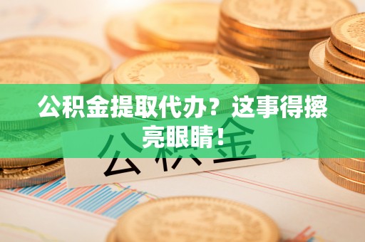 曲水公积金提取代办？这事得擦亮眼睛！