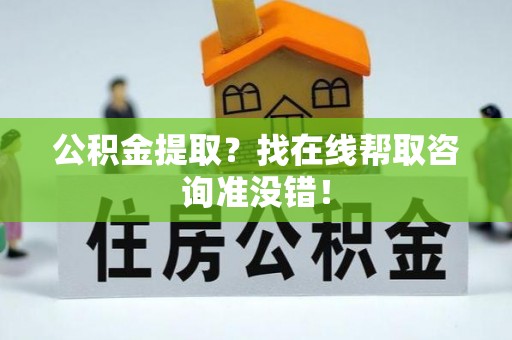 曲水公积金提取？找在线帮取咨询准没错！