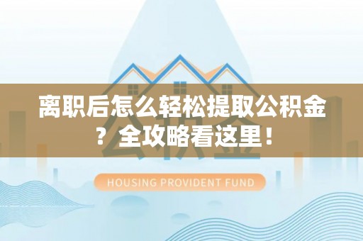 曲水离职后怎么轻松提取公积金？全攻略看这里！