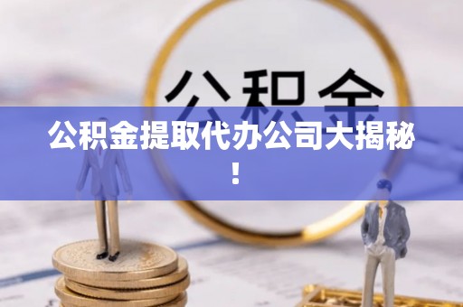 曲水公积金提取代办公司大揭秘！