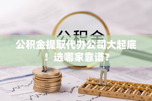 曲水公积金提取代办公司大起底！选哪家靠谱？