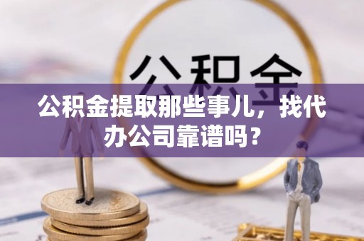 曲水公积金提取那些事儿，找代办公司靠谱吗？