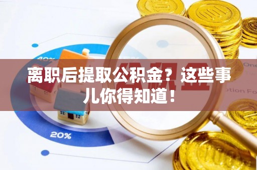 曲水离职后提取公积金？这些事儿你得知道！