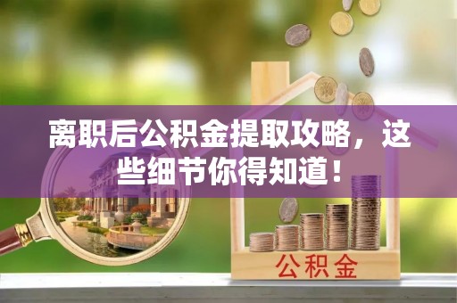曲水离职后公积金提取攻略，这些细节你得知道！