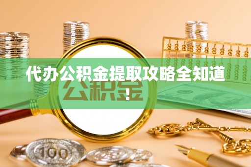 曲水代办公积金提取攻略全知道！