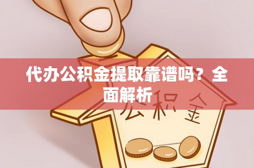 曲水代办公积金提取靠谱吗？全面解析