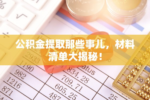曲水公积金提取那些事儿，材料清单大揭秘！