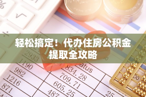 曲水轻松搞定！代办住房公积金提取全攻略