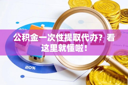 曲水公积金一次性提取代办？看这里就懂啦！
