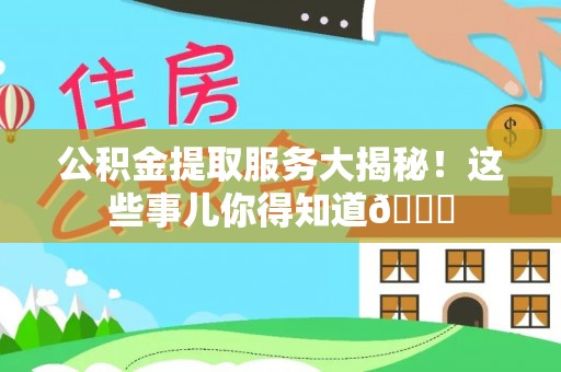 曲水公积金提取服务大揭秘！这些事儿你得知道😎