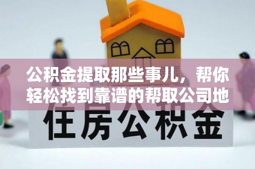 曲水公积金提取那些事儿，帮你轻松找到靠谱的帮取公司地址！