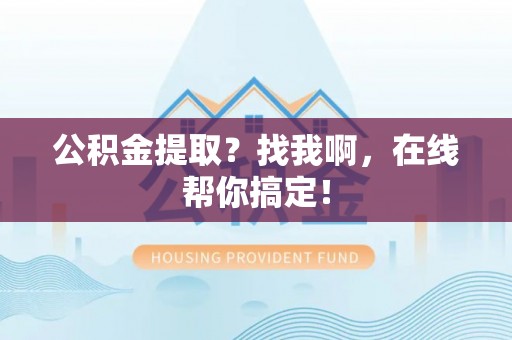 曲水公积金提取？找我啊，在线帮你搞定！