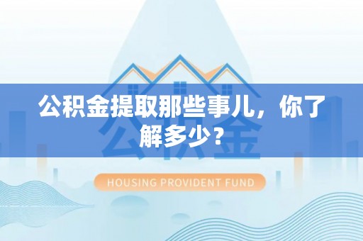 曲水公积金提取那些事儿，你了解多少？