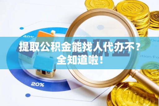 曲水提取公积金能找人代办不？全知道啦！