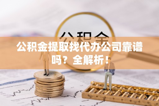 曲水公积金提取找代办公司靠谱吗？全解析！