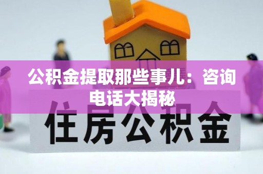 曲水公积金提取那些事儿：咨询电话大揭秘