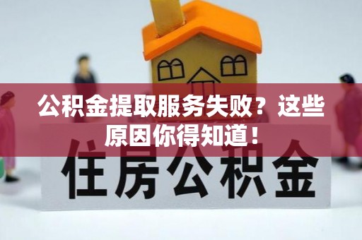 曲水公积金提取服务失败？这些原因你得知道！