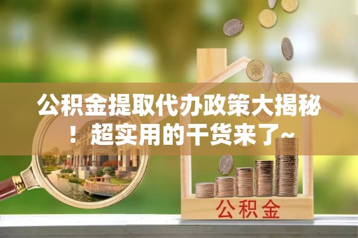 曲水公积金提取代办政策大揭秘！超实用的干货来了~