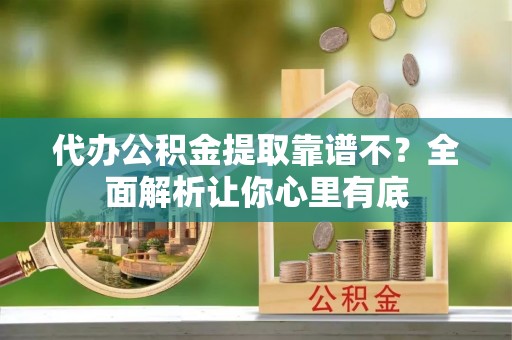 曲水代办公积金提取靠谱不？全面解析让你心里有底