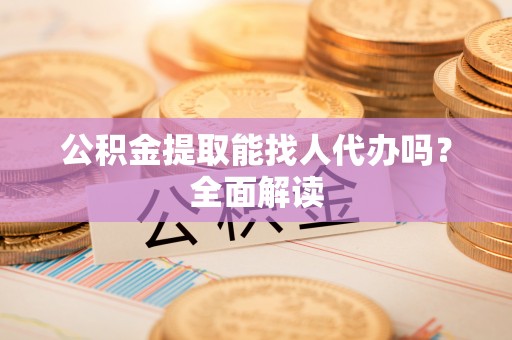 曲水公积金提取能找人代办吗？全面解读