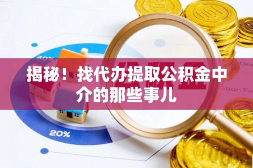 曲水揭秘！找代办提取公积金中介的那些事儿