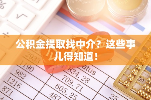 曲水公积金提取找中介？这些事儿得知道！