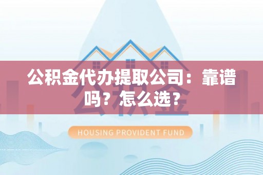 曲水公积金代办提取公司：靠谱吗？怎么选？