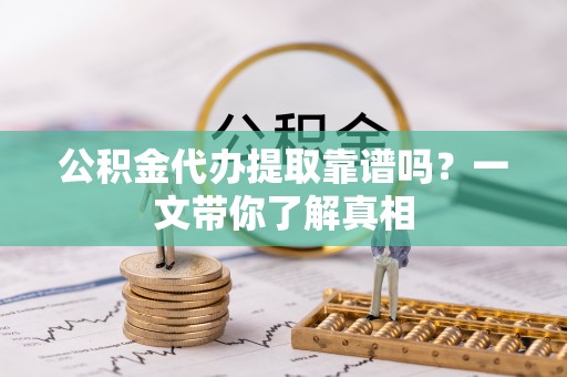 曲水公积金代办提取靠谱吗？一文带你了解真相