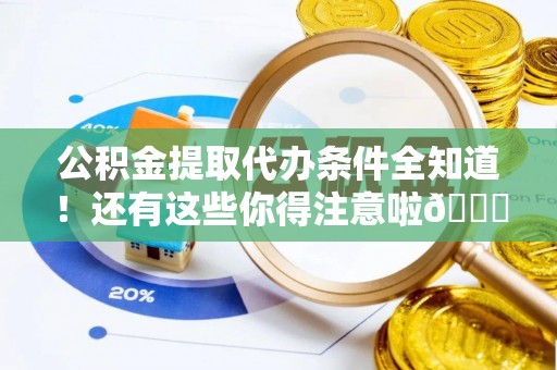 曲水公积金提取代办条件全知道！还有这些你得注意啦😉