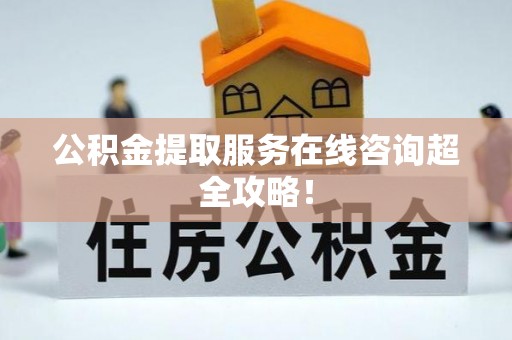 曲水公积金提取服务在线咨询超全攻略！