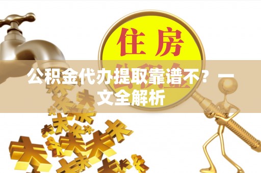 曲水公积金代办提取靠谱不？一文全解析
