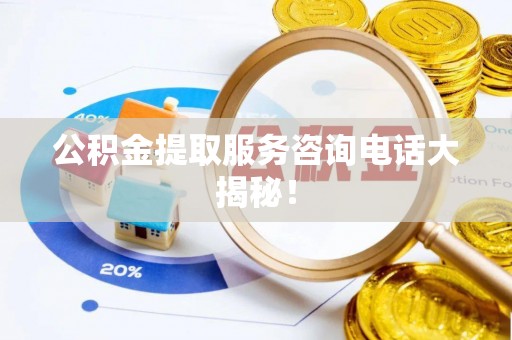 曲水公积金提取服务咨询电话大揭秘！