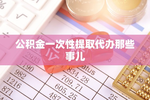 曲水公积金一次性提取代办那些事儿