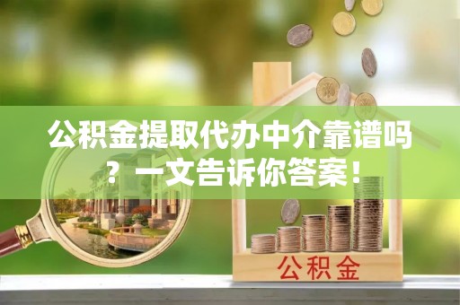 曲水公积金提取代办中介靠谱吗？一文告诉你答案！