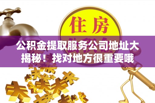 曲水公积金提取服务公司地址大揭秘！找对地方很重要哦