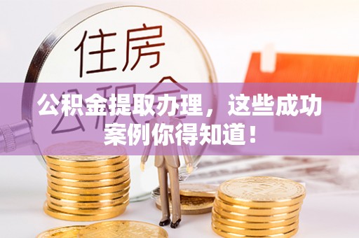 曲水公积金提取办理，这些成功案例你得知道！