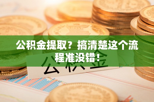 曲水公积金提取？搞清楚这个流程准没错！