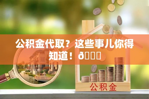 曲水公积金代取？这些事儿你得知道！😎