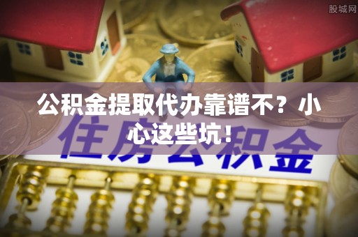 曲水公积金提取代办靠谱不？小心这些坑！