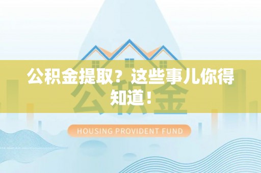 曲水公积金提取？这些事儿你得知道！
