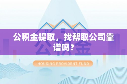 曲水公积金提取，找帮取公司靠谱吗？