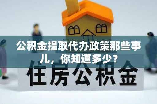 曲水公积金提取代办政策那些事儿，你知道多少？