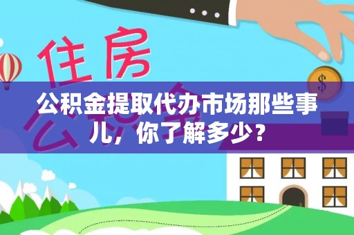 曲水公积金提取代办市场那些事儿，你了解多少？