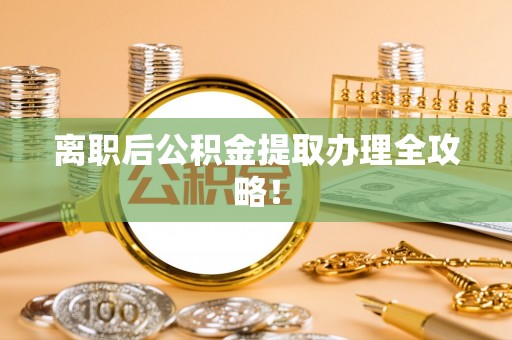 曲水离职后公积金提取办理全攻略！