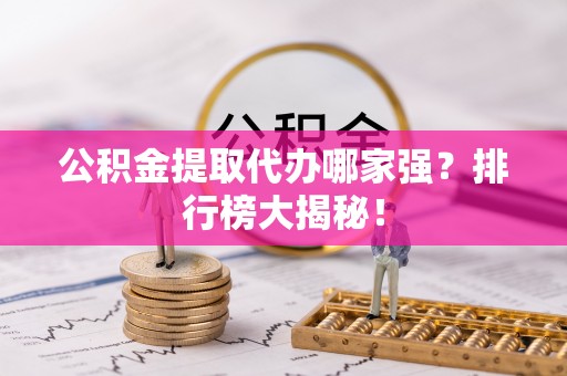 曲水公积金提取代办哪家强？排行榜大揭秘！