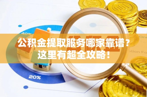曲水公积金提取服务哪家靠谱？这里有超全攻略！